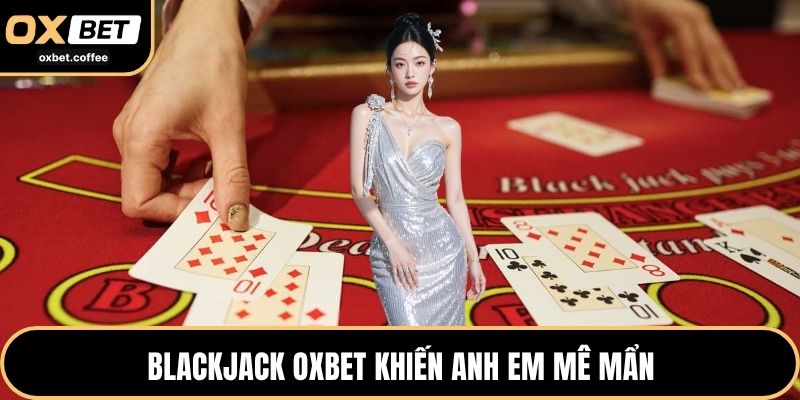 Blackjack OXBET khiến hội viên mê mẩn